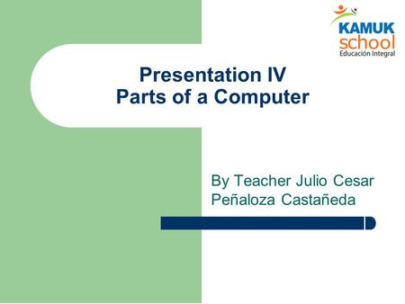 Presentation IV Parts of a Computer By Teacher Julio Cesar Peñaloza Castañeda.