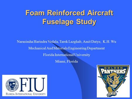 Foam Reinforced Aircraft Fuselage Study Narasimha Harindra Vedala, Tarek Lazghab, Amit Datye, K.H. Wu Mechanical And Materials Engineering Department Florida.