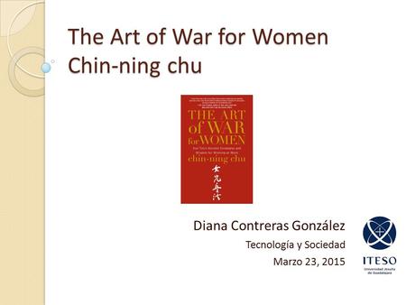 The Art of War for Women Chin-ning chu Diana Contreras González Tecnología y Sociedad Marzo 23, 2015.