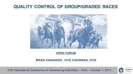 QUALITY CONTROL OF GROUP/GRADED RACES OPEN FORUM BRIAN KAVANAGH, VICE CHAIRMAN, IFHA.