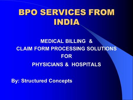 MEDICAL BILLING & CLAIM FORM PROCESSING SOLUTIONS FOR PHYSICIANS & HOSPITALS By: Structured Concepts BPO SERVICES FROM INDIA.