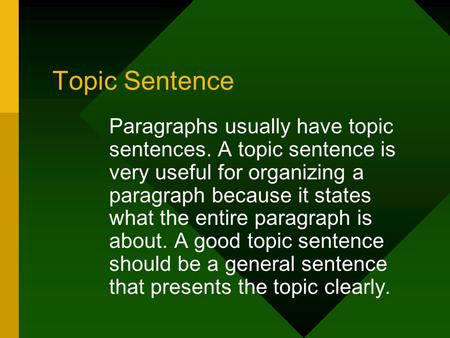 Topic Sentence Paragraphs usually have topic sentences. A topic sentence is very useful for organizing a paragraph because it states what the entire paragraph.