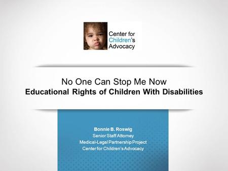No One Can Stop Me Now Educational Rights of Children With Disabilities Bonnie B. Roswig Senior Staff Attorney Medical-Legal Partnership Project Center.