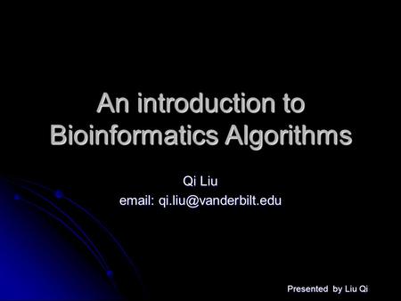 Presented by Liu Qi An introduction to Bioinformatics Algorithms Qi Liu