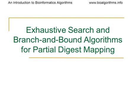 Www.bioalgorithms.infoAn Introduction to Bioinformatics Algorithms Exhaustive Search and Branch-and-Bound Algorithms for Partial Digest Mapping.