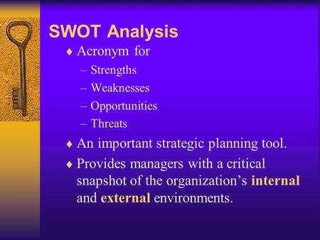SWOT Analysis  Acronym for –Strengths –Weaknesses –Opportunities –Threats  An important strategic planning tool.  Provides managers with a critical.