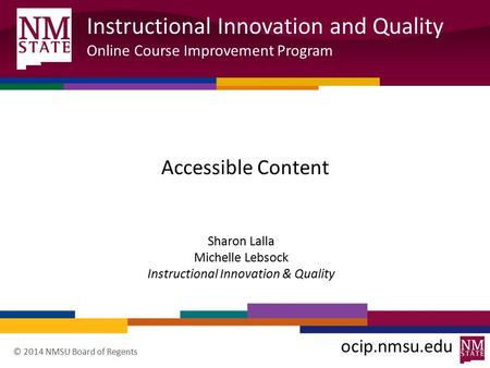 Instructional Innovation and Quality Online Course Improvement Program ocip.nmsu.edu © 2014 NMSU Board of Regents Accessible Content Sharon Lalla Michelle.