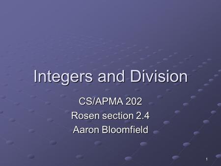1 Integers and Division CS/APMA 202 Rosen section 2.4 Aaron Bloomfield.