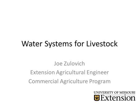 Water Systems for Livestock Joe Zulovich Extension Agricultural Engineer Commercial Agriculture Program.