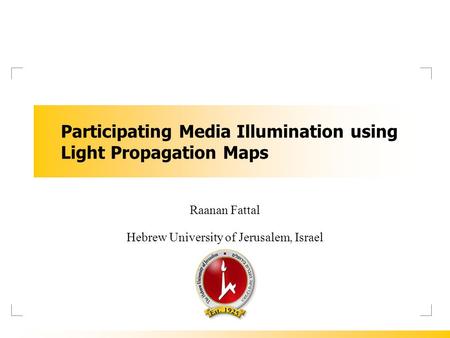 Participating Media Illumination using Light Propagation Maps Raanan Fattal Hebrew University of Jerusalem, Israel.