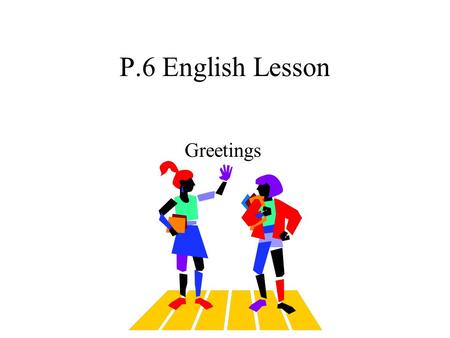 P.6 English Lesson Greetings How do you do, I’m Peter Chan? How do you do, Mr Chan? I’m very pleased to meet you. people meet at the first time.