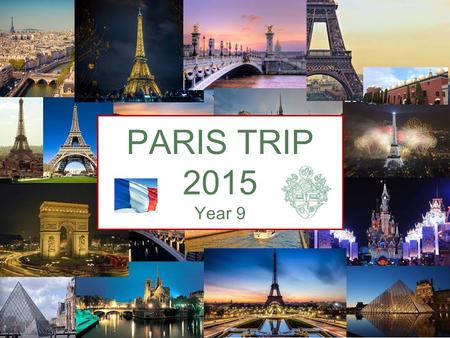 JULY 12 - JULY 16 2015 PARIS TRIP 2015 Year 9 ABOUT THE TRIP Your daughter has been personally chosen by her French teacher to go to Paris for a week.