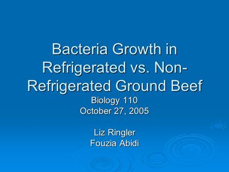 Bacteria Growth in Refrigerated vs. Non- Refrigerated Ground Beef Biology 110 October 27, 2005 Liz Ringler Fouzia Abidi.