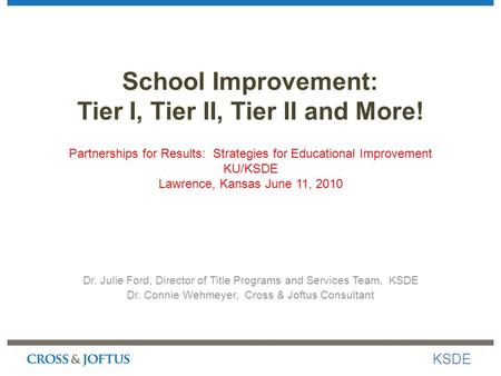 School Improvement: Tier I, Tier II, Tier II and More! Partnerships for Results: Strategies for Educational Improvement KU/KSDE Lawrence, Kansas June 11,