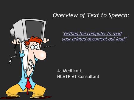 Overview of Text to Speech: Ja Medlicott NCATP AT Consultant “Getting the computer to read your printed document out loud”Getting the computer to read.