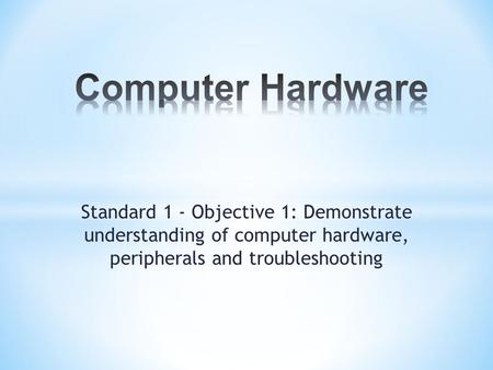 Standard 1 - Objective 1: Demonstrate understanding of computer hardware, peripherals and troubleshooting.