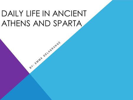 DAILY LIFE IN ANCIENT ATHENS AND SPARTA BY: EMMA DELAGRANGE.