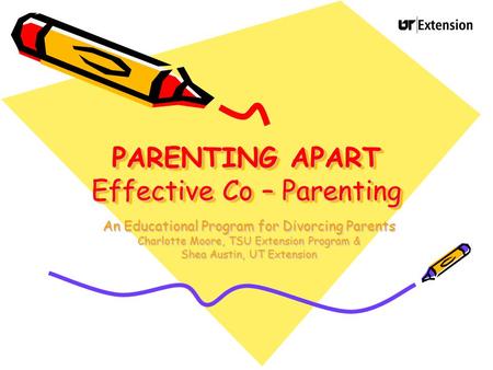 PARENTING APART Effective Co – Parenting An Educational Program for Divorcing Parents Charlotte Moore, TSU Extension Program & Shea Austin, UT Extension.
