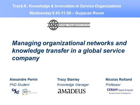Managing organizational networks and knowledge transfer in a global service company Alexandre Perrin PhD Student Nicolas Rolland Professor Tracy Stanley.