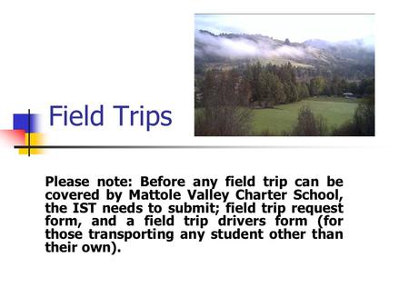 Field Trips Please note: Before any field trip can be covered by Mattole Valley Charter School, the IST needs to submit; field trip request form, and a.