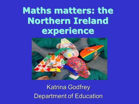 Maths matters: the Northern Ireland experience Katrina Godfrey Department of Education.