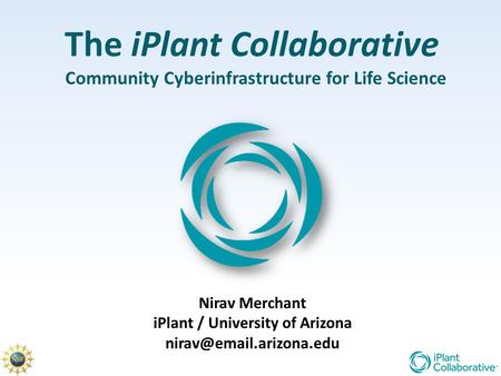 The iPlant Collaborative Community Cyberinfrastructure for Life Science Nirav Merchant iPlant / University of Arizona