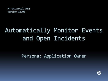 Automatically Monitor Events and Open Incidents HP Universal CMDB Version 10.00 Persona: Application Owner.