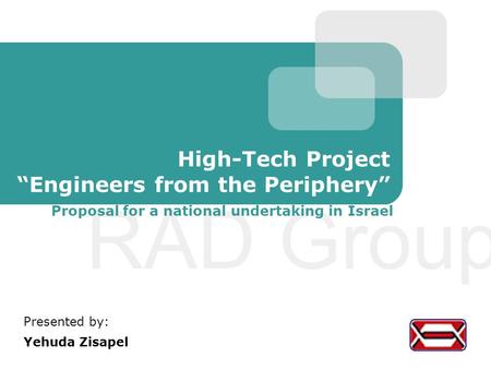 RAD Group High-Tech Project “Engineers from the Periphery” Presented by: Yehuda Zisapel Proposal for a national undertaking in Israel.
