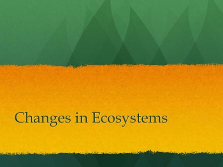 Changes in Ecosystems. There are several things that may cause changes to the ecosystem. One event is drought which is a long period without rain or precipitation.
