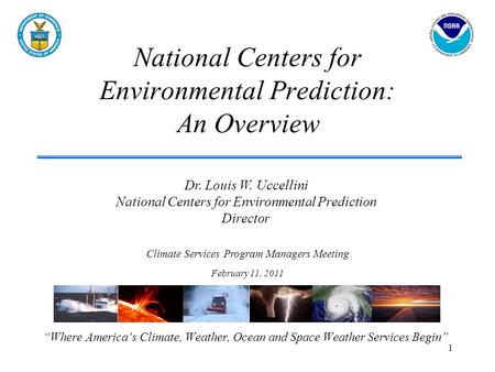 National Centers for Environmental Prediction: An Overview “Where America’s Climate, Weather, Ocean and Space Weather Services Begin” Dr. Louis W. Uccellini.