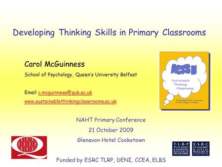 Developing Thinking Skills in Primary Classrooms Carol McGuinness School of Psychology, Queen’s University Belfast