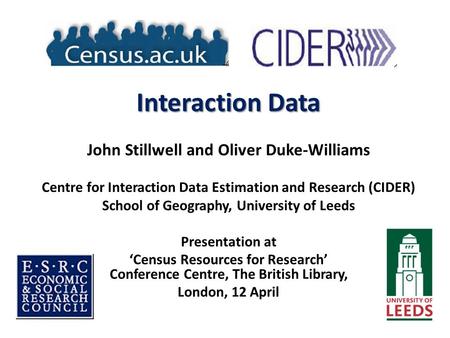 Interaction Data John Stillwell and Oliver Duke-Williams Centre for Interaction Data Estimation and Research (CIDER) School of Geography, University of.