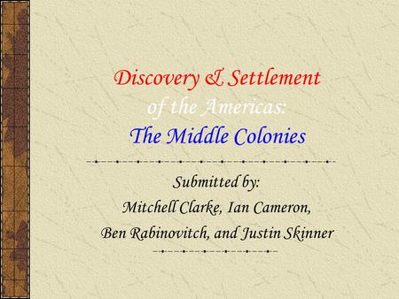 Discovery & Settlement of the Americas: The Middle Colonies Submitted by: Mitchell Clarke, Ian Cameron, Ben Rabinovitch, and Justin Skinner.
