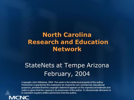 North Carolina Research and Education Network StateNets at Tempe Arizona February, 2004 Copyright, John Killebrew, 2004. This work is the intellectual.