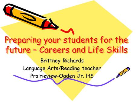 Preparing your students for the future – Careers and Life Skills Brittney Richards Language Arts/Reading teacher Prairieview-Ogden Jr. HS.