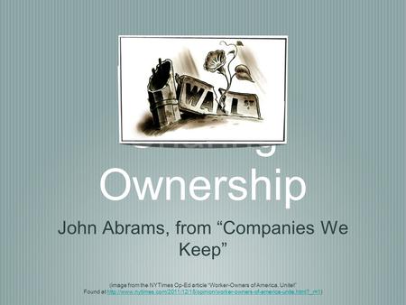 Sharing Ownership John Abrams, from “Companies We Keep” (image from the NYTimes Op-Ed article “Worker-Owners of America, Unite!” Found at