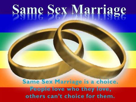 Same Sex Marriage is a choice. People love who they love, others can’t choice for them.