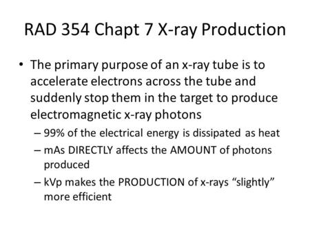 RAD 354 Chapt 7 X-ray Production The primary purpose of an x-ray tube is to accelerate electrons across the tube and suddenly stop them in the target to.
