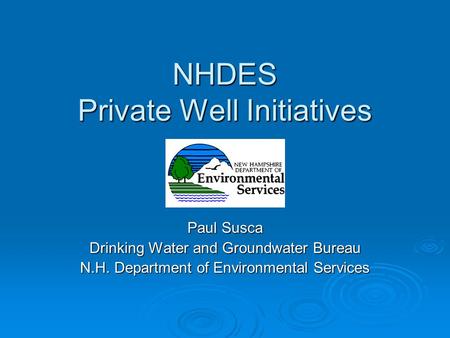 NHDES Private Well Initiatives Paul Susca Drinking Water and Groundwater Bureau N.H. Department of Environmental Services.