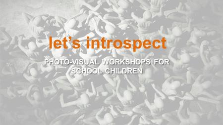 PHOTO-VISUAL WORKSHOPS FOR SCHOOL CHILDREN let’s introspect.