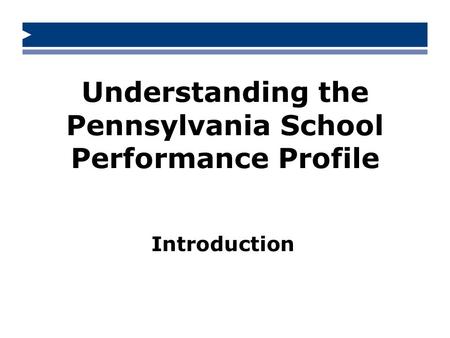 Understanding the Pennsylvania School Performance Profile Introduction.