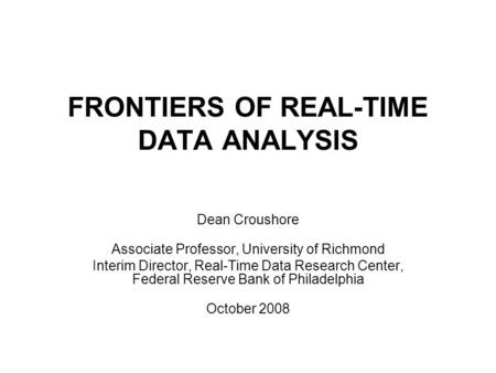 FRONTIERS OF REAL-TIME DATA ANALYSIS Dean Croushore Associate Professor, University of Richmond Interim Director, Real-Time Data Research Center, Federal.