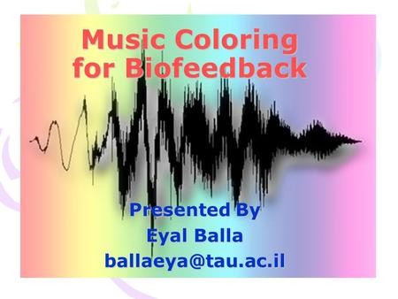 Music Coloring for Biofeedback Presented By Eyal Balla