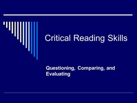 Critical Reading Skills Questioning, Comparing, and Evaluating.