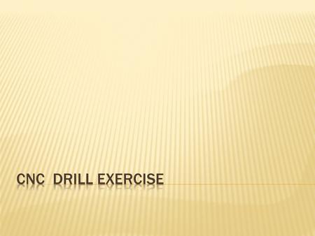 Drill cycle 1. Position the X and Y to the proper coordinates with a rapid traverse move G00, 2. Position the Z axis to a clearance plane, 3. Feed the.