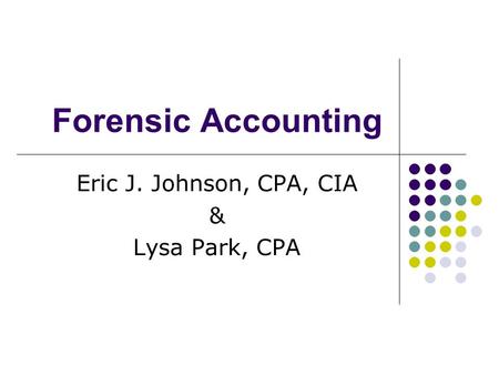 Forensic Accounting Eric J. Johnson, CPA, CIA & Lysa Park, CPA.