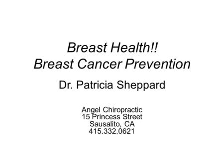 Breast Health!! Breast Cancer Prevention Angel Chiropractic 15 Princess Street Sausalito, CA 415.332.0621 Dr. Patricia Sheppard.