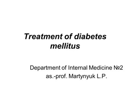 Treatment of diabetes mellitus Department of Internal Medicine №2 as.-prof. Martynyuk L.P.