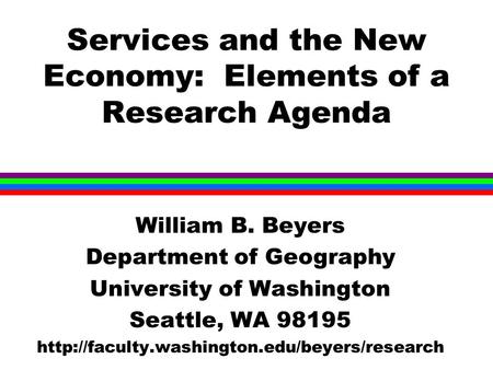 Services and the New Economy: Elements of a Research Agenda William B. Beyers Department of Geography University of Washington Seattle, WA 98195