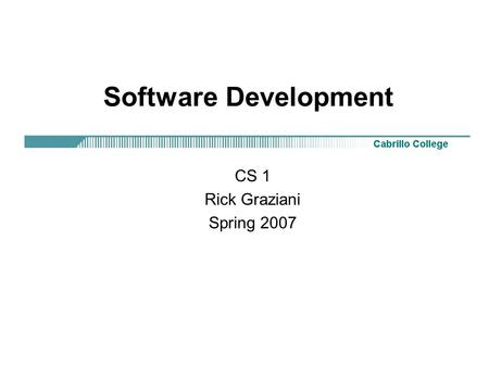 Software Development CS 1 Rick Graziani Spring 2007.